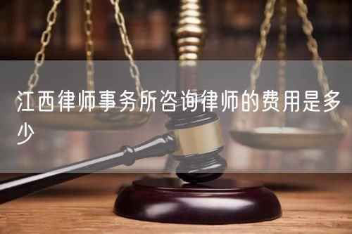 江西律师事务所咨询律师的费用是多少