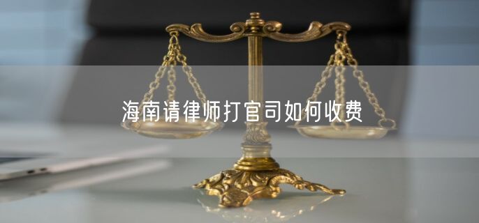 海南请律师打官司如何收费