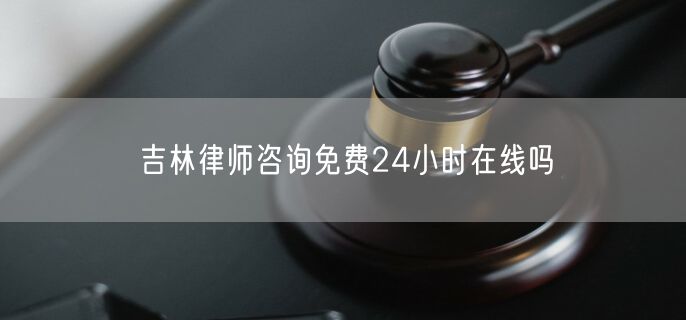 吉林律师咨询免费24小时在线吗