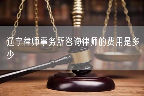 辽宁律师事务所咨询律师的费用是多少