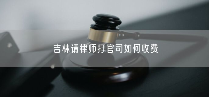 吉林请律师打官司如何收费