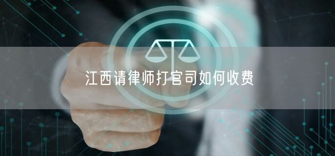 江西请律师打官司如何收费