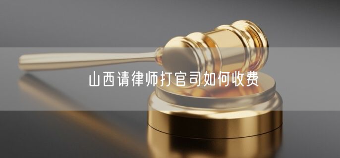 山西请律师打官司如何收费