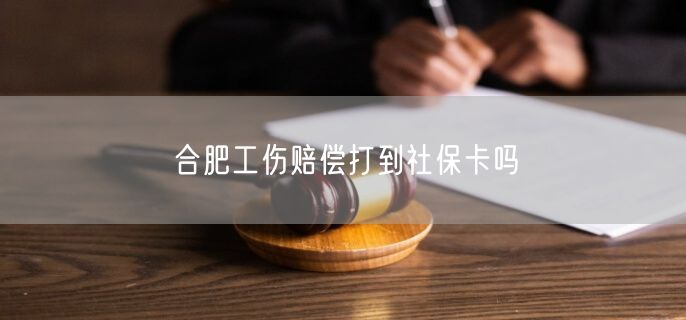 合肥工伤赔偿打到社保卡吗